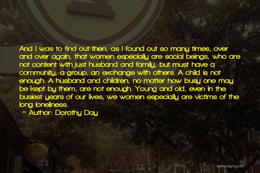 Dorothy Day Quotes: And I Was To Find Out Then, As I Found Out So Many Times, Over And Over Again, That Women