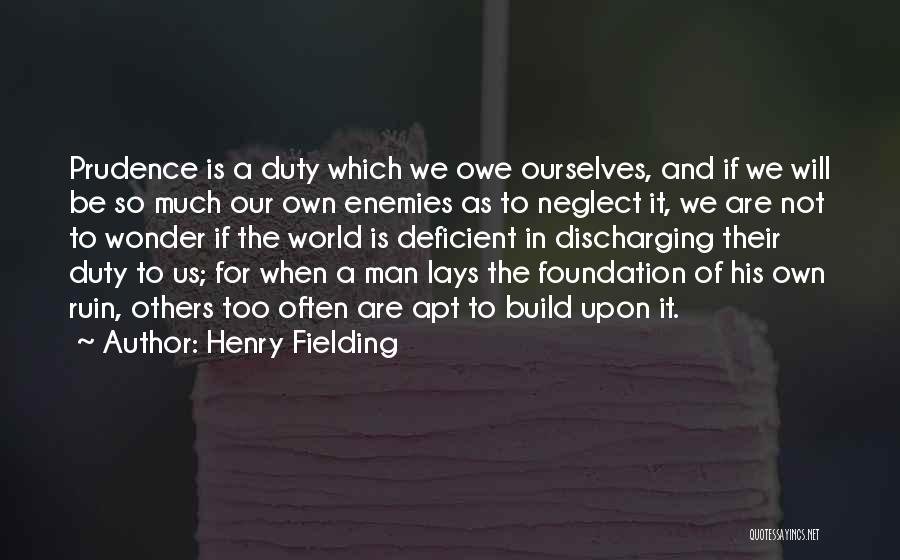 Henry Fielding Quotes: Prudence Is A Duty Which We Owe Ourselves, And If We Will Be So Much Our Own Enemies As To