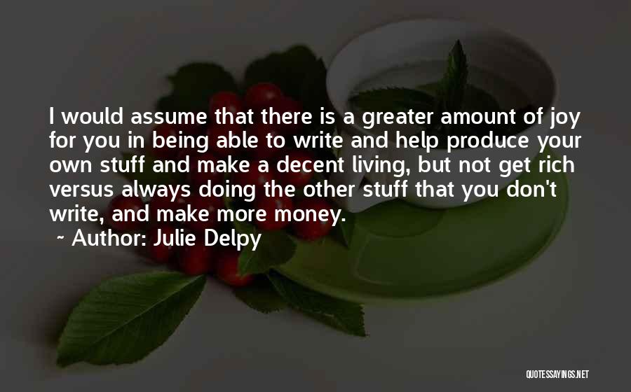 Julie Delpy Quotes: I Would Assume That There Is A Greater Amount Of Joy For You In Being Able To Write And Help