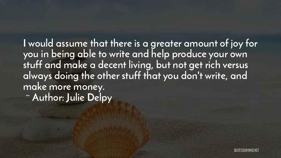 Julie Delpy Quotes: I Would Assume That There Is A Greater Amount Of Joy For You In Being Able To Write And Help