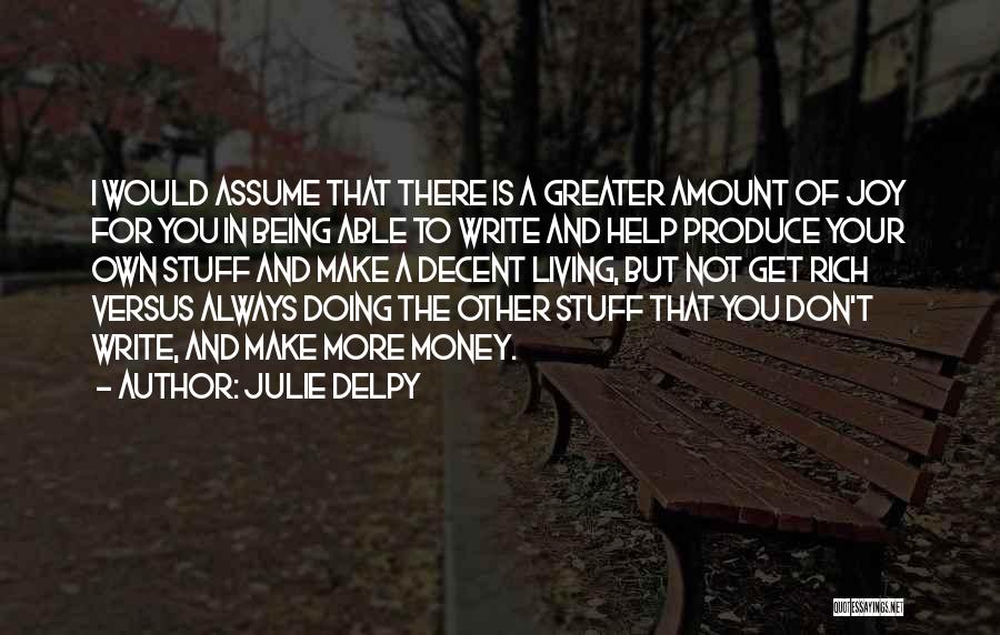 Julie Delpy Quotes: I Would Assume That There Is A Greater Amount Of Joy For You In Being Able To Write And Help
