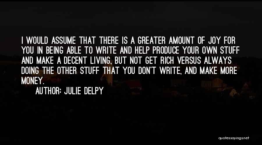 Julie Delpy Quotes: I Would Assume That There Is A Greater Amount Of Joy For You In Being Able To Write And Help