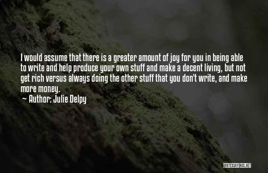 Julie Delpy Quotes: I Would Assume That There Is A Greater Amount Of Joy For You In Being Able To Write And Help