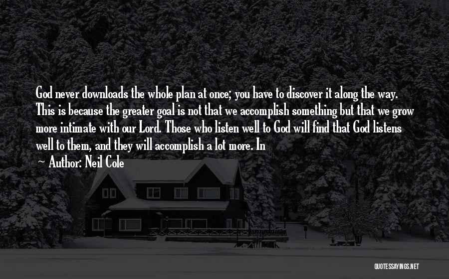 Neil Cole Quotes: God Never Downloads The Whole Plan At Once; You Have To Discover It Along The Way. This Is Because The