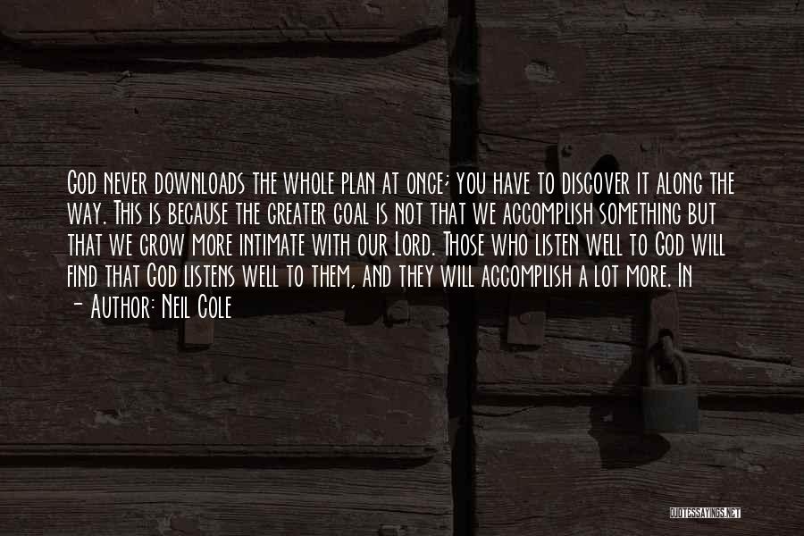 Neil Cole Quotes: God Never Downloads The Whole Plan At Once; You Have To Discover It Along The Way. This Is Because The