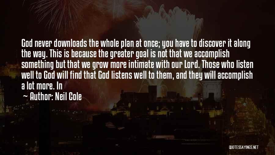 Neil Cole Quotes: God Never Downloads The Whole Plan At Once; You Have To Discover It Along The Way. This Is Because The