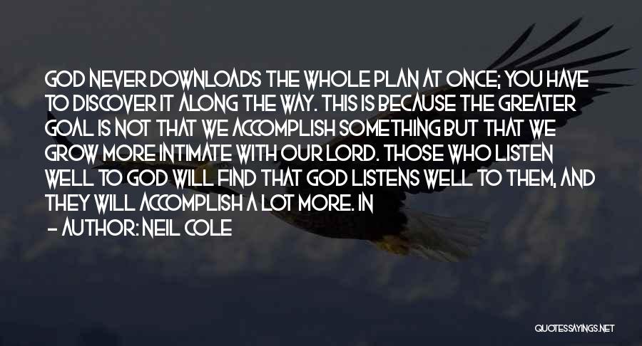 Neil Cole Quotes: God Never Downloads The Whole Plan At Once; You Have To Discover It Along The Way. This Is Because The