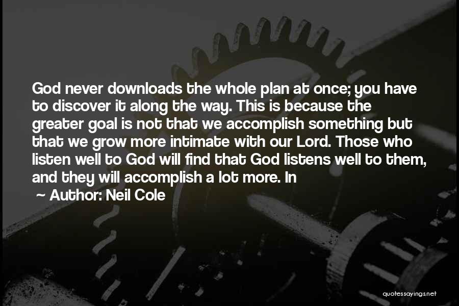 Neil Cole Quotes: God Never Downloads The Whole Plan At Once; You Have To Discover It Along The Way. This Is Because The