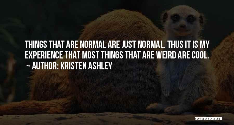 Kristen Ashley Quotes: Things That Are Normal Are Just Normal. Thus It Is My Experience That Most Things That Are Weird Are Cool.