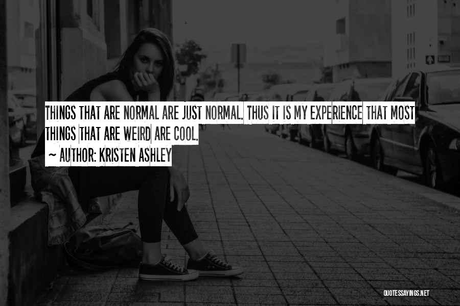Kristen Ashley Quotes: Things That Are Normal Are Just Normal. Thus It Is My Experience That Most Things That Are Weird Are Cool.