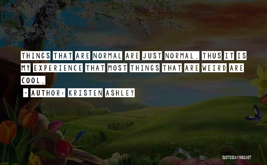 Kristen Ashley Quotes: Things That Are Normal Are Just Normal. Thus It Is My Experience That Most Things That Are Weird Are Cool.