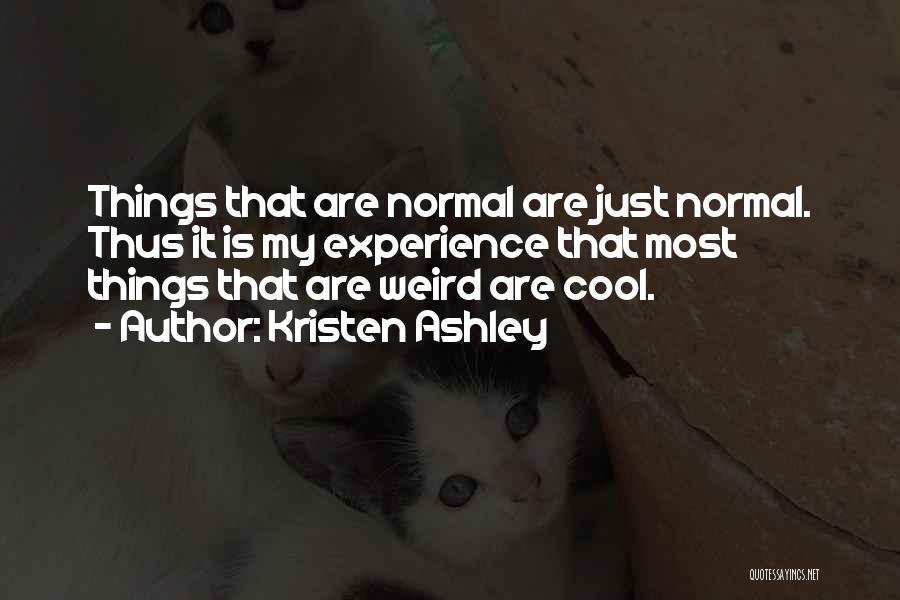 Kristen Ashley Quotes: Things That Are Normal Are Just Normal. Thus It Is My Experience That Most Things That Are Weird Are Cool.