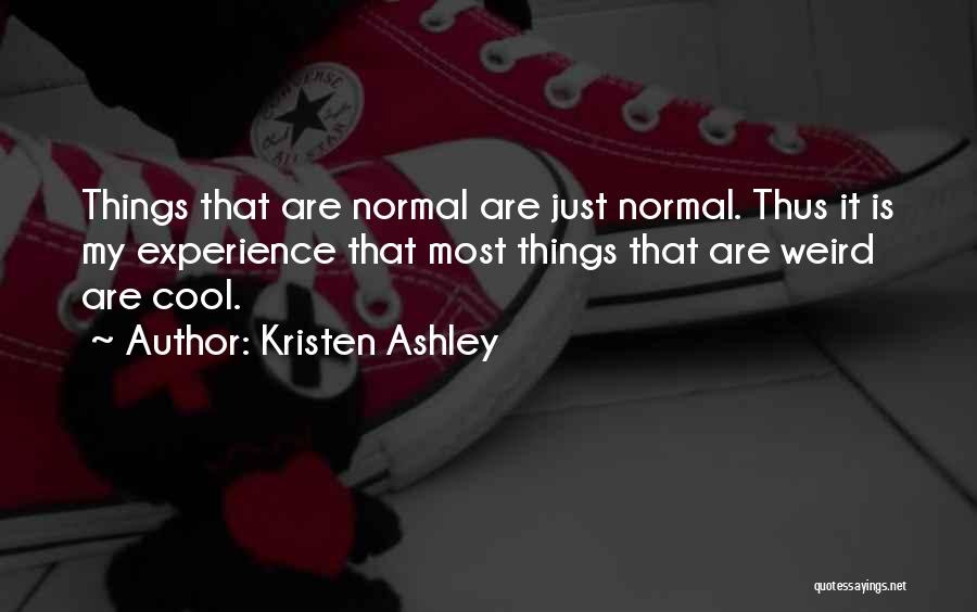 Kristen Ashley Quotes: Things That Are Normal Are Just Normal. Thus It Is My Experience That Most Things That Are Weird Are Cool.