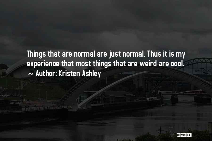 Kristen Ashley Quotes: Things That Are Normal Are Just Normal. Thus It Is My Experience That Most Things That Are Weird Are Cool.