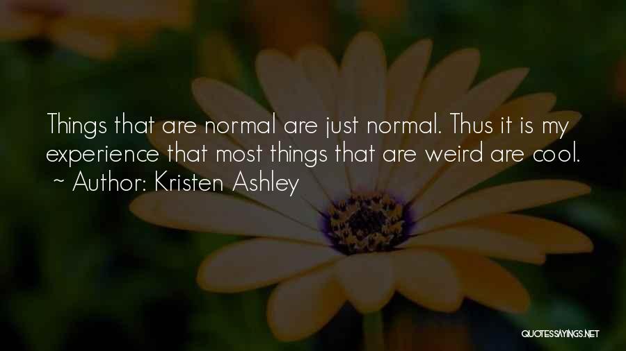 Kristen Ashley Quotes: Things That Are Normal Are Just Normal. Thus It Is My Experience That Most Things That Are Weird Are Cool.
