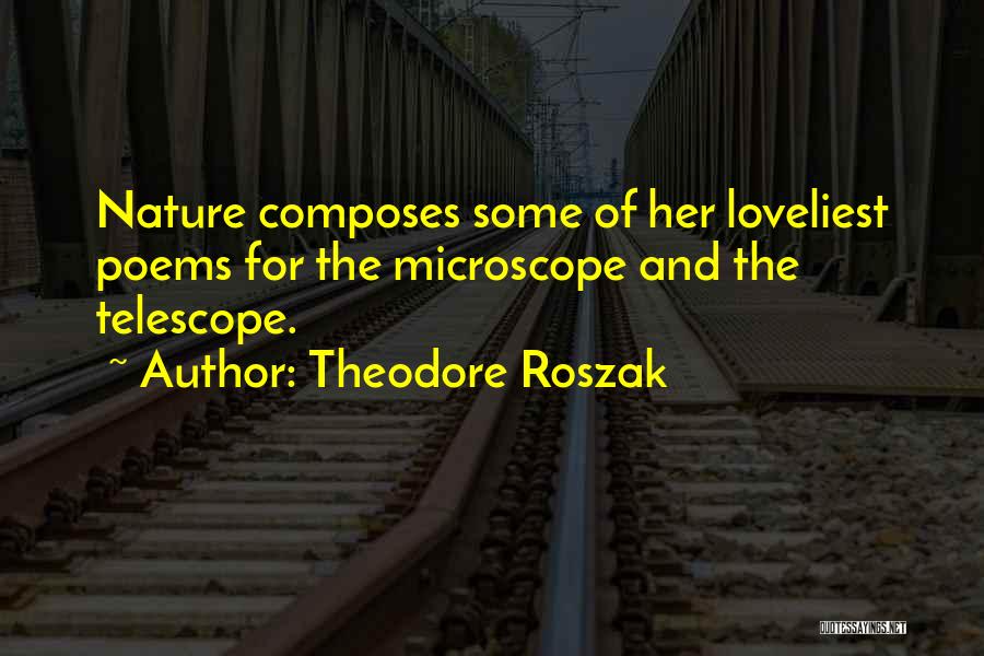 Theodore Roszak Quotes: Nature Composes Some Of Her Loveliest Poems For The Microscope And The Telescope.
