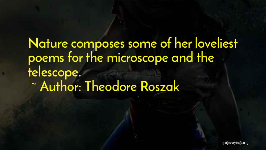 Theodore Roszak Quotes: Nature Composes Some Of Her Loveliest Poems For The Microscope And The Telescope.