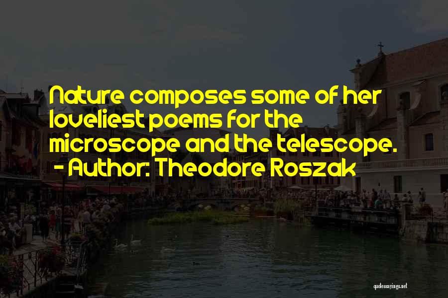 Theodore Roszak Quotes: Nature Composes Some Of Her Loveliest Poems For The Microscope And The Telescope.