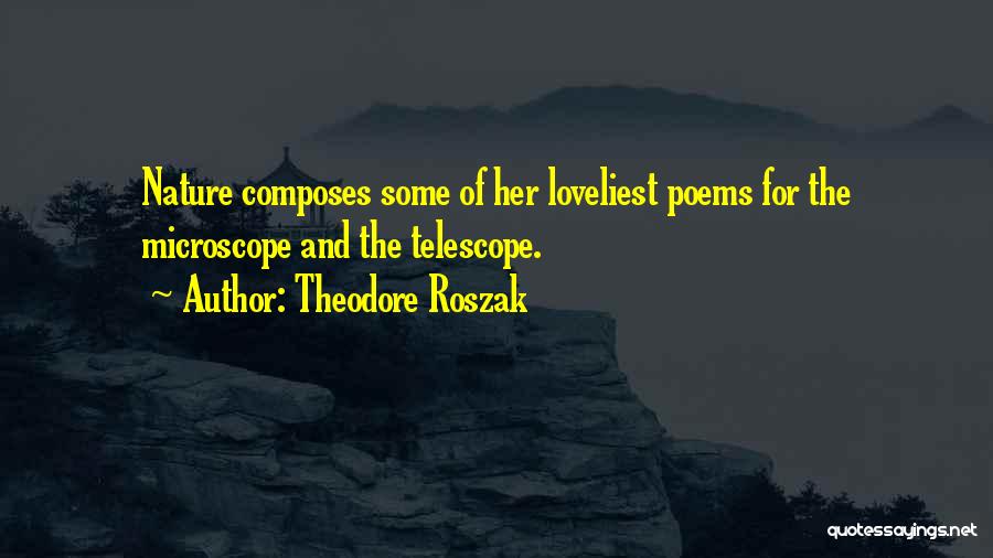Theodore Roszak Quotes: Nature Composes Some Of Her Loveliest Poems For The Microscope And The Telescope.