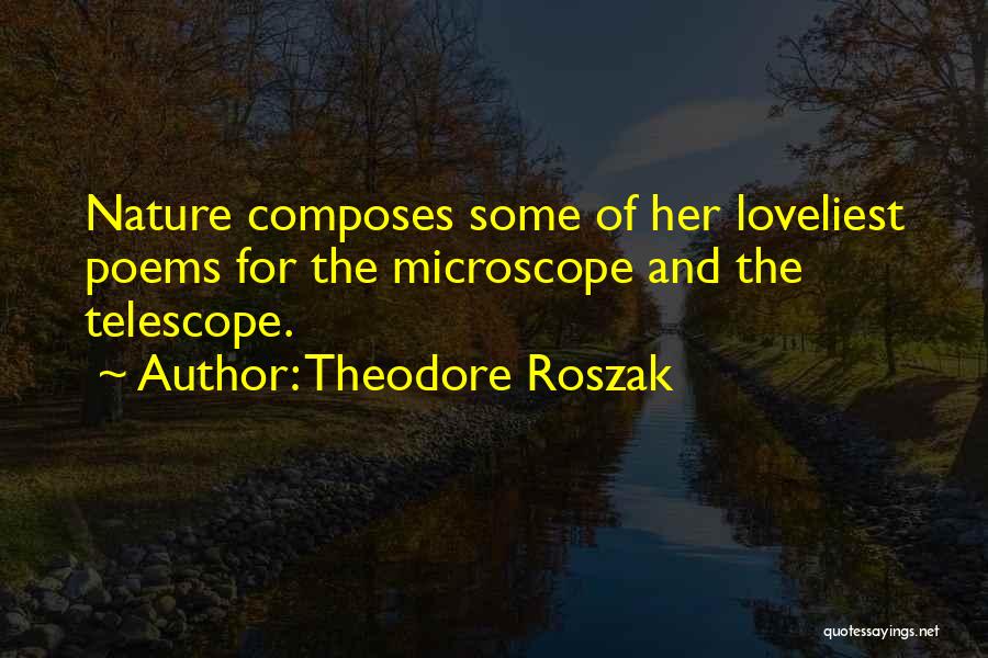 Theodore Roszak Quotes: Nature Composes Some Of Her Loveliest Poems For The Microscope And The Telescope.