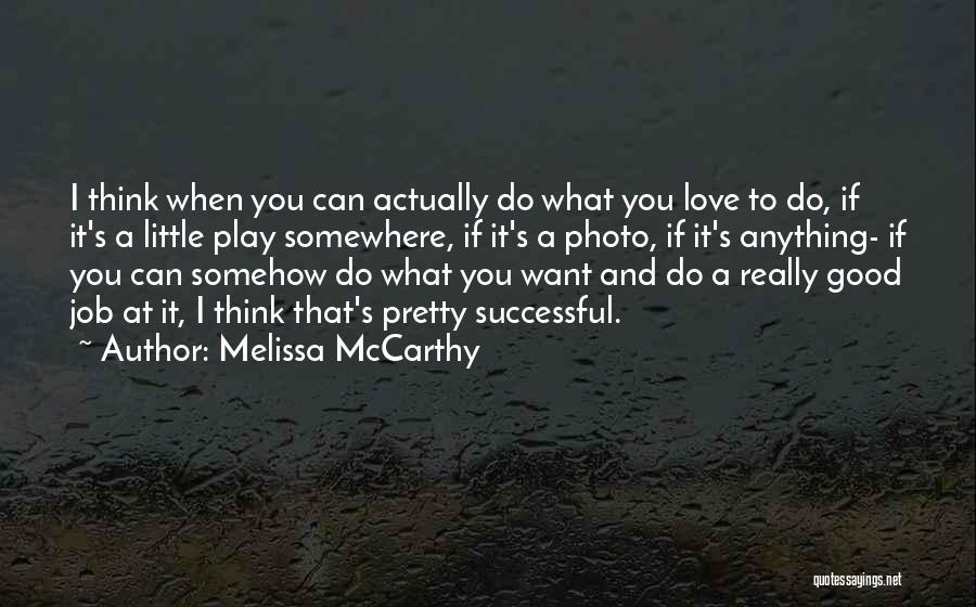 Melissa McCarthy Quotes: I Think When You Can Actually Do What You Love To Do, If It's A Little Play Somewhere, If It's