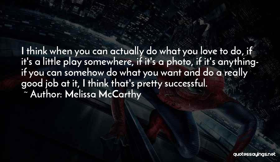 Melissa McCarthy Quotes: I Think When You Can Actually Do What You Love To Do, If It's A Little Play Somewhere, If It's