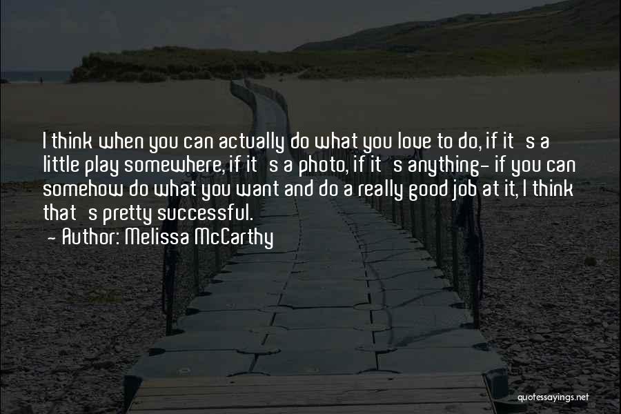 Melissa McCarthy Quotes: I Think When You Can Actually Do What You Love To Do, If It's A Little Play Somewhere, If It's