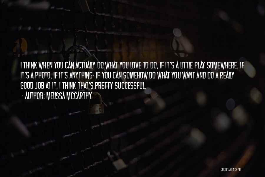 Melissa McCarthy Quotes: I Think When You Can Actually Do What You Love To Do, If It's A Little Play Somewhere, If It's