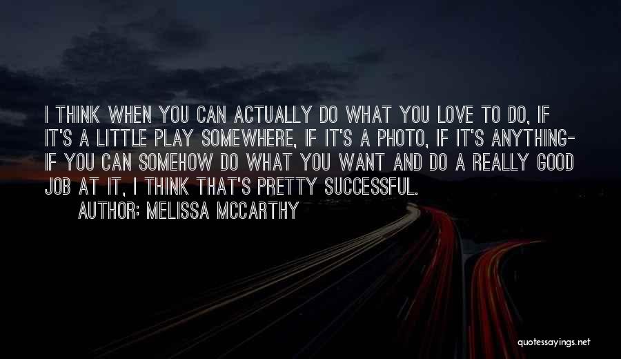 Melissa McCarthy Quotes: I Think When You Can Actually Do What You Love To Do, If It's A Little Play Somewhere, If It's