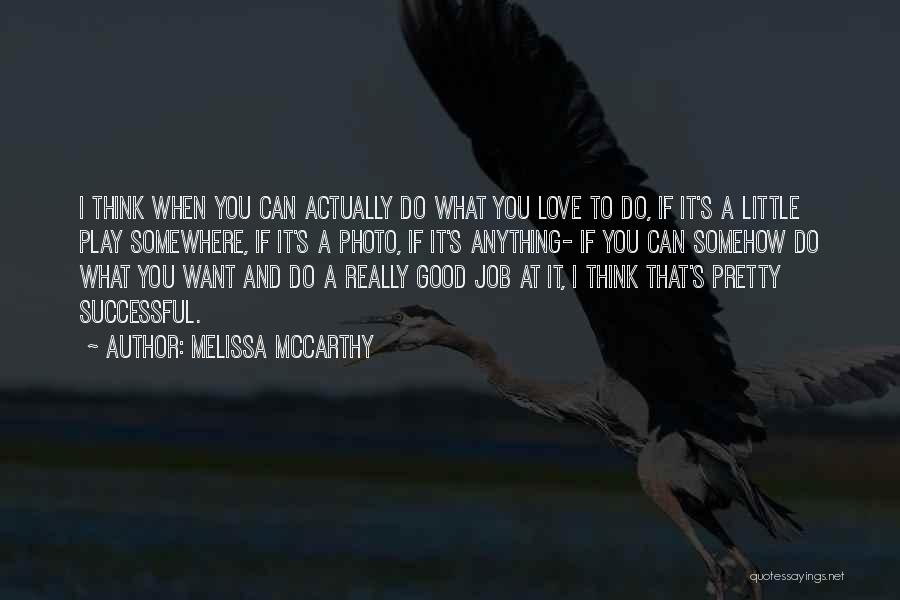 Melissa McCarthy Quotes: I Think When You Can Actually Do What You Love To Do, If It's A Little Play Somewhere, If It's