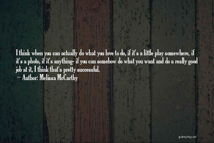 Melissa McCarthy Quotes: I Think When You Can Actually Do What You Love To Do, If It's A Little Play Somewhere, If It's