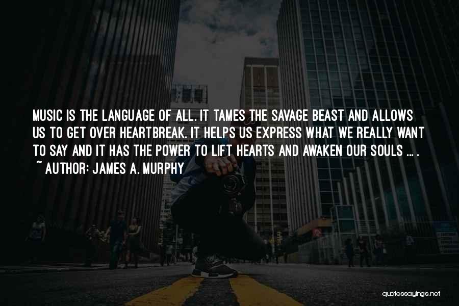 James A. Murphy Quotes: Music Is The Language Of All. It Tames The Savage Beast And Allows Us To Get Over Heartbreak. It Helps