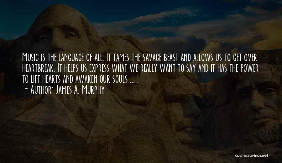 James A. Murphy Quotes: Music Is The Language Of All. It Tames The Savage Beast And Allows Us To Get Over Heartbreak. It Helps