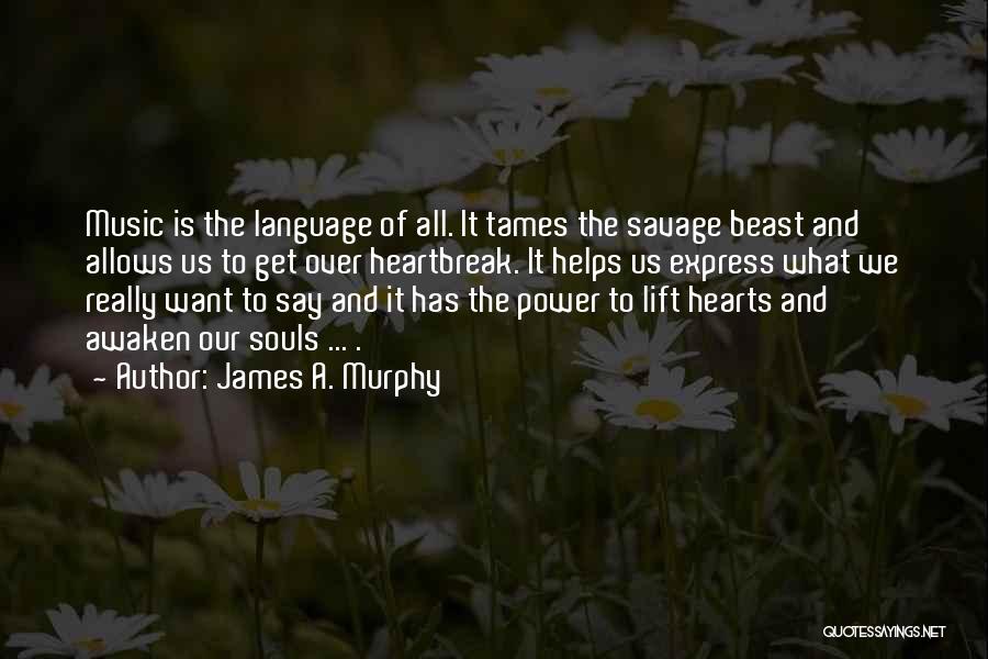 James A. Murphy Quotes: Music Is The Language Of All. It Tames The Savage Beast And Allows Us To Get Over Heartbreak. It Helps