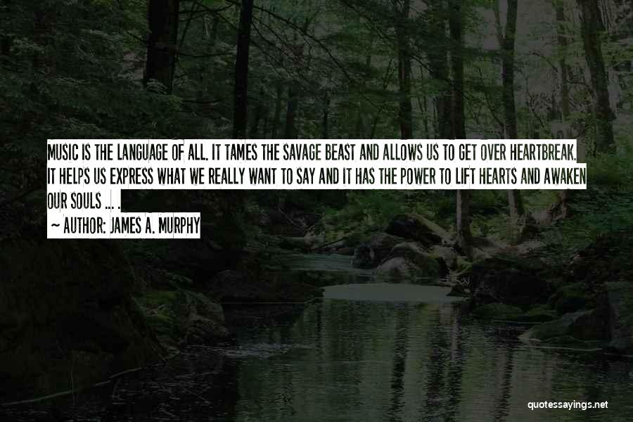 James A. Murphy Quotes: Music Is The Language Of All. It Tames The Savage Beast And Allows Us To Get Over Heartbreak. It Helps