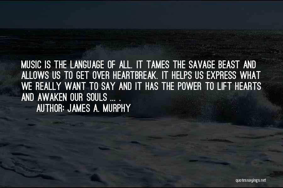 James A. Murphy Quotes: Music Is The Language Of All. It Tames The Savage Beast And Allows Us To Get Over Heartbreak. It Helps