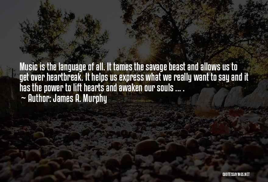 James A. Murphy Quotes: Music Is The Language Of All. It Tames The Savage Beast And Allows Us To Get Over Heartbreak. It Helps