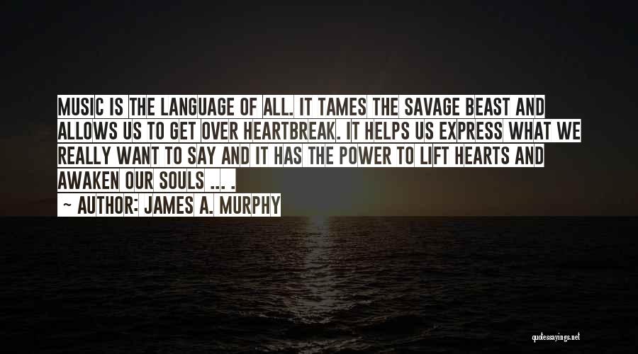 James A. Murphy Quotes: Music Is The Language Of All. It Tames The Savage Beast And Allows Us To Get Over Heartbreak. It Helps