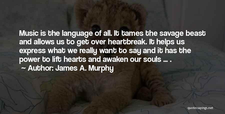 James A. Murphy Quotes: Music Is The Language Of All. It Tames The Savage Beast And Allows Us To Get Over Heartbreak. It Helps