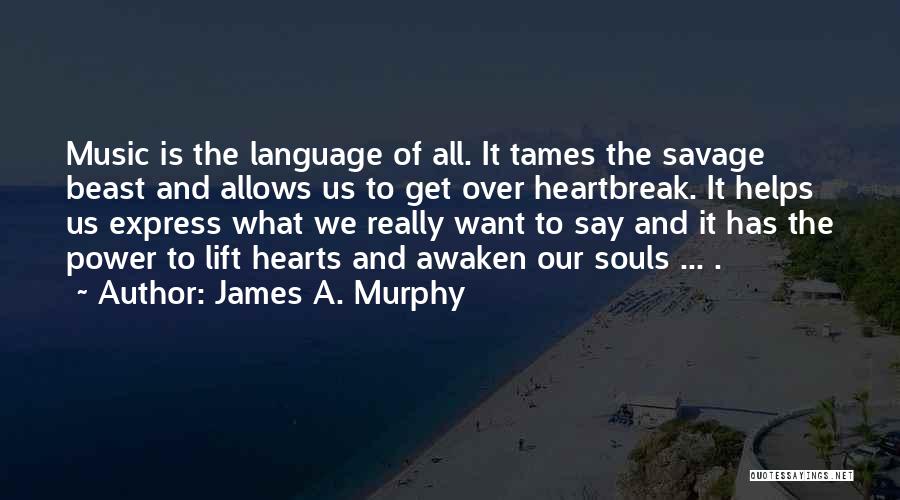 James A. Murphy Quotes: Music Is The Language Of All. It Tames The Savage Beast And Allows Us To Get Over Heartbreak. It Helps