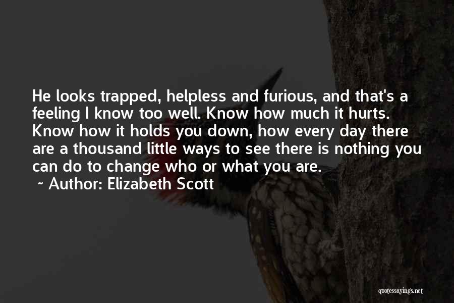 Elizabeth Scott Quotes: He Looks Trapped, Helpless And Furious, And That's A Feeling I Know Too Well. Know How Much It Hurts. Know