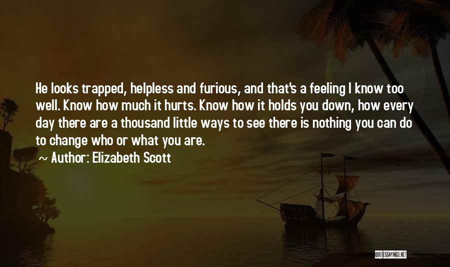 Elizabeth Scott Quotes: He Looks Trapped, Helpless And Furious, And That's A Feeling I Know Too Well. Know How Much It Hurts. Know