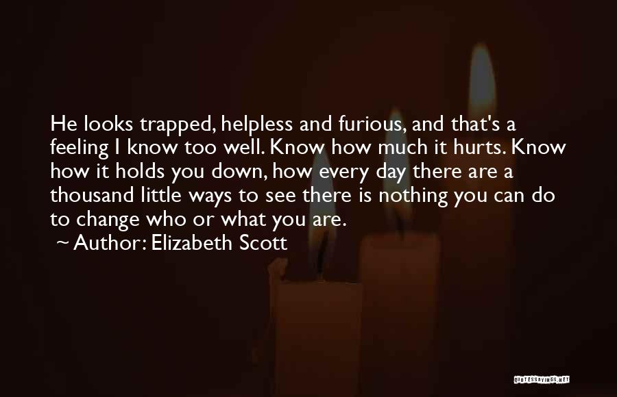 Elizabeth Scott Quotes: He Looks Trapped, Helpless And Furious, And That's A Feeling I Know Too Well. Know How Much It Hurts. Know