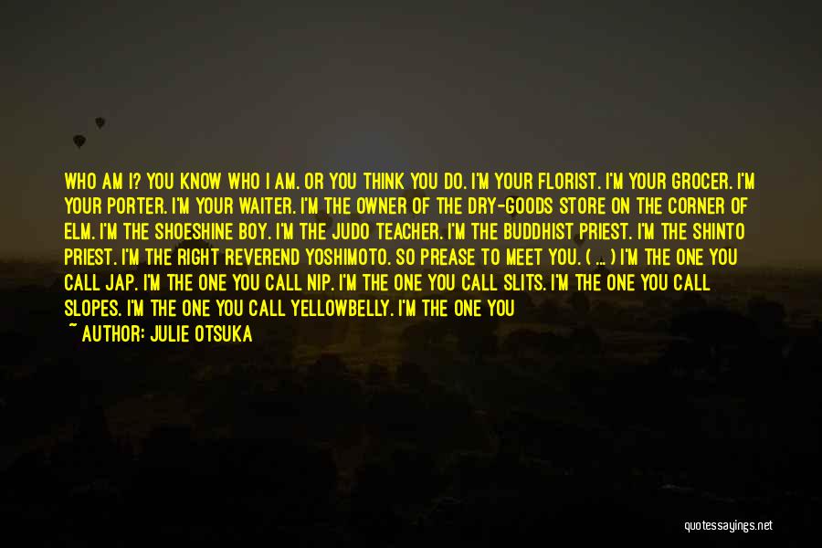 Julie Otsuka Quotes: Who Am I? You Know Who I Am. Or You Think You Do. I'm Your Florist. I'm Your Grocer. I'm