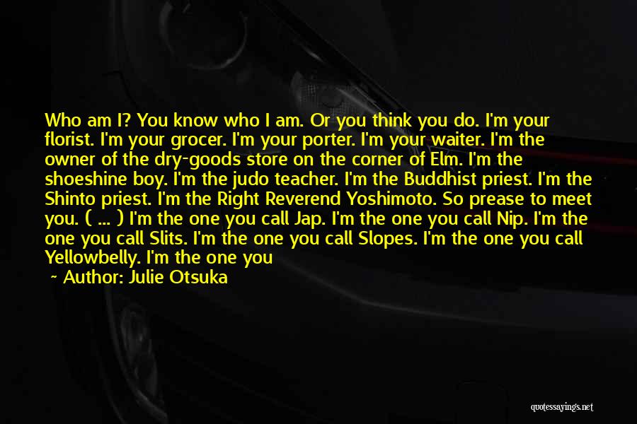 Julie Otsuka Quotes: Who Am I? You Know Who I Am. Or You Think You Do. I'm Your Florist. I'm Your Grocer. I'm