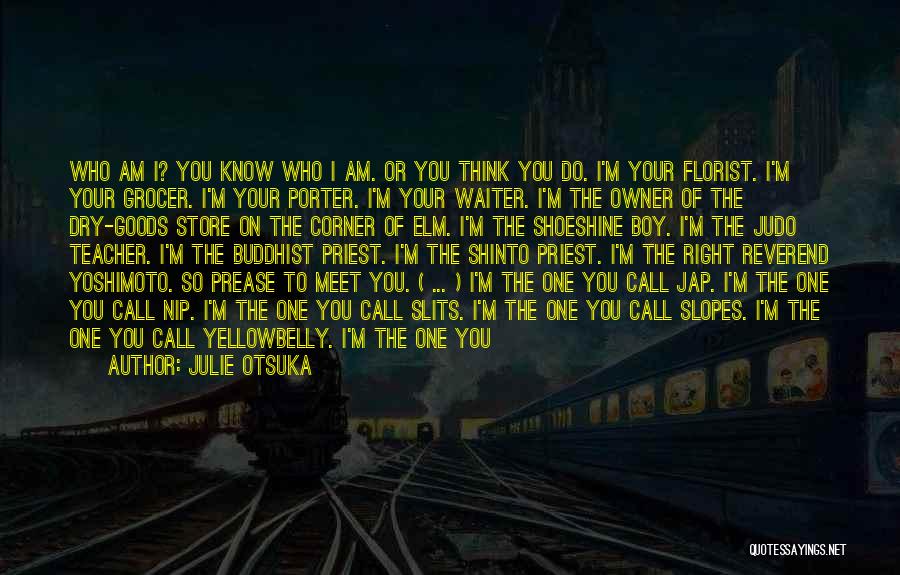 Julie Otsuka Quotes: Who Am I? You Know Who I Am. Or You Think You Do. I'm Your Florist. I'm Your Grocer. I'm