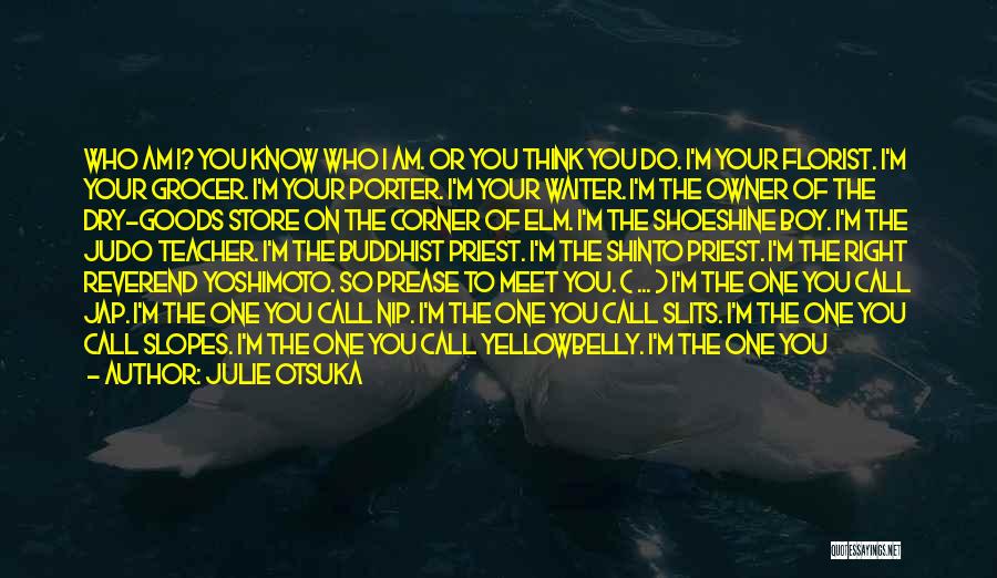 Julie Otsuka Quotes: Who Am I? You Know Who I Am. Or You Think You Do. I'm Your Florist. I'm Your Grocer. I'm