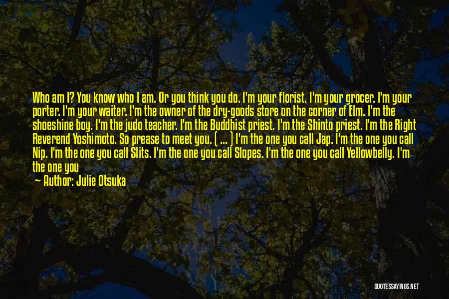 Julie Otsuka Quotes: Who Am I? You Know Who I Am. Or You Think You Do. I'm Your Florist. I'm Your Grocer. I'm