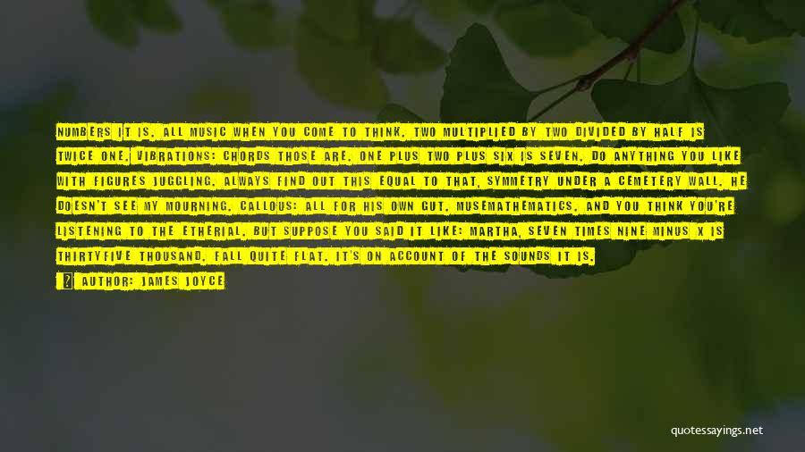 James Joyce Quotes: Numbers It Is. All Music When You Come To Think. Two Multiplied By Two Divided By Half Is Twice One.