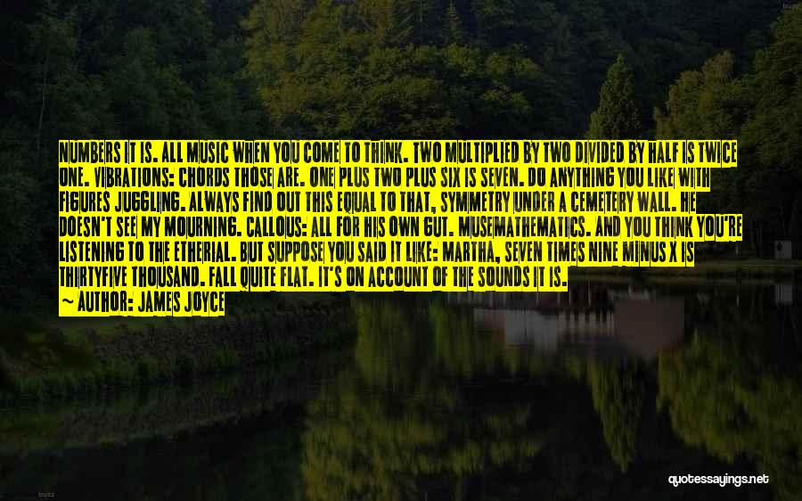 James Joyce Quotes: Numbers It Is. All Music When You Come To Think. Two Multiplied By Two Divided By Half Is Twice One.